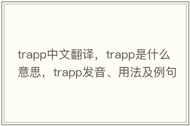 Trapp中文翻譯，Trapp是什么意思，Trapp發(fā)音、用法及例句