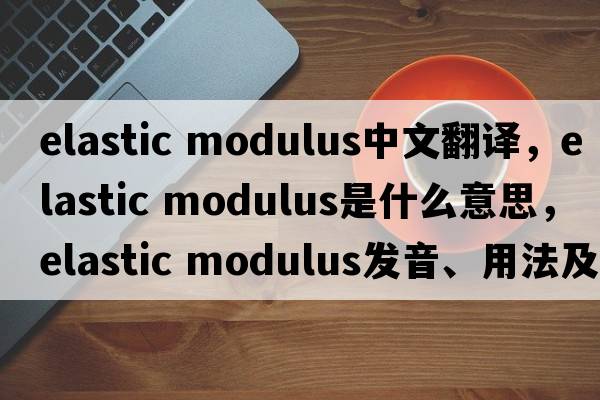 elastic modulus中文翻譯，elastic modulus是什么意思，elastic modulus發(fā)音、用法及例句