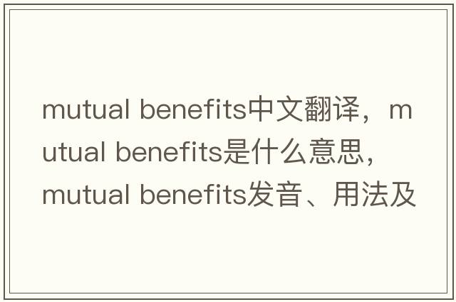 mutual benefits中文翻譯，mutual benefits是什么意思，mutual benefits發(fā)音、用法及例句