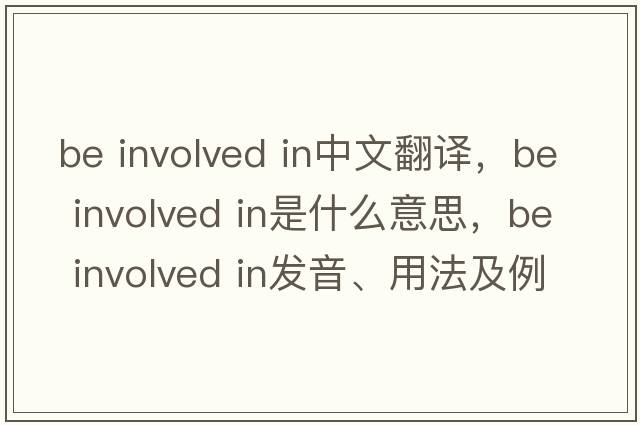be involved in中文翻譯，be involved in是什么意思，be involved in發(fā)音、用法及例句