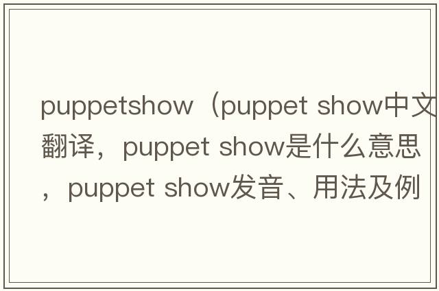 puppetshow（puppet show中文翻譯，puppet show是什么意思，puppet show發(fā)音、用法及例句）