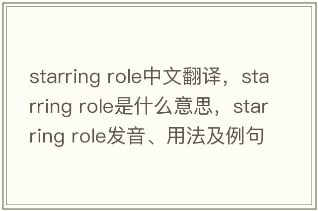 starring role中文翻譯，starring role是什么意思，starring role發(fā)音、用法及例句