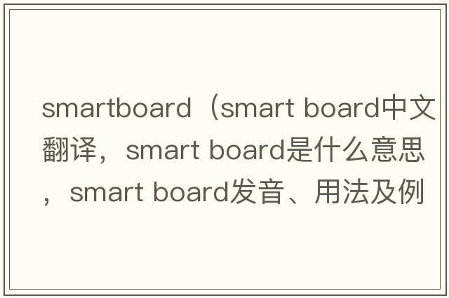 smartboard（smart board中文翻譯，smart board是什么意思，smart board發(fā)音、用法及例句）