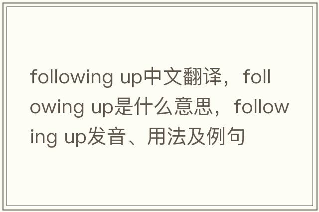 following up中文翻譯，following up是什么意思，following up發(fā)音、用法及例句