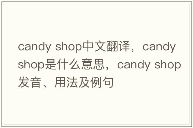 candy shop中文翻譯，candy shop是什么意思，candy shop發(fā)音、用法及例句
