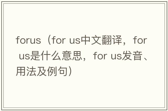 forus（for us中文翻譯，for us是什么意思，for us發(fā)音、用法及例句）