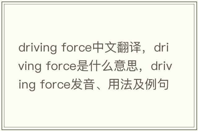driving force中文翻譯，driving force是什么意思，driving force發(fā)音、用法及例句