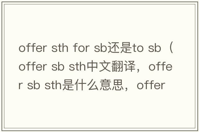 offer sth for sb還是to sb（offer sb sth中文翻譯，offer sb sth是什么意思，offer sb sth發(fā)音、用法及例句）