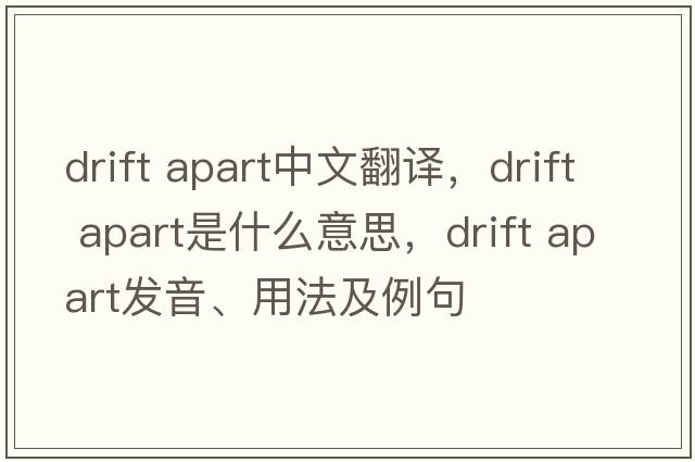 drift apart中文翻譯，drift apart是什么意思，drift apart發(fā)音、用法及例句