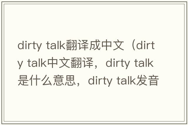 dirty talk翻譯成中文（dirty talk中文翻譯，dirty talk是什么意思，dirty talk發(fā)音、用法及例句）