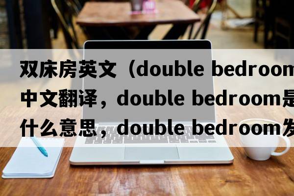 雙床房英文（double bedroom中文翻譯，double bedroom是什么意思，double bedroom發(fā)音、用法及例句）
