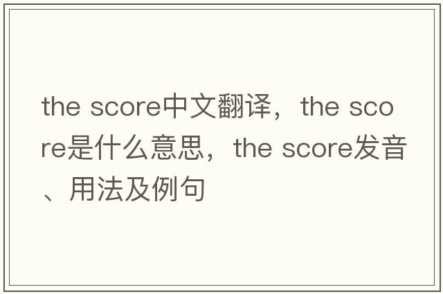 the score中文翻譯，the score是什么意思，the score發(fā)音、用法及例句