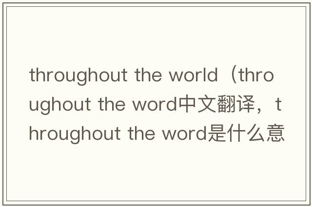 throughout the world（throughout the word中文翻譯，throughout the word是什么意思，throughout the word發(fā)音、用法及例句）