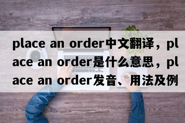 place an order中文翻譯，place an order是什么意思，place an order發(fā)音、用法及例句