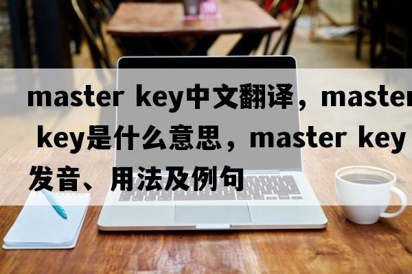 master key中文翻譯，master key是什么意思，master key發(fā)音、用法及例句