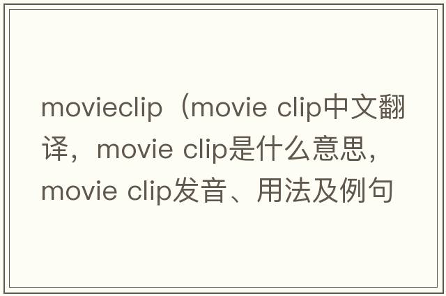 movieclip（movie clip中文翻譯，movie clip是什么意思，movie clip發(fā)音、用法及例句）