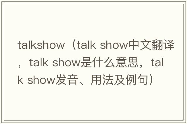 talkshow（talk show中文翻譯，talk show是什么意思，talk show發(fā)音、用法及例句）