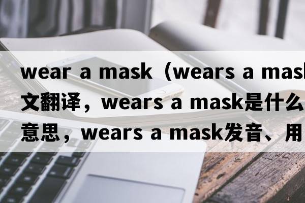 wear a mask（wears a mask中文翻譯，wears a mask是什么意思，wears a mask發(fā)音、用法及例句）