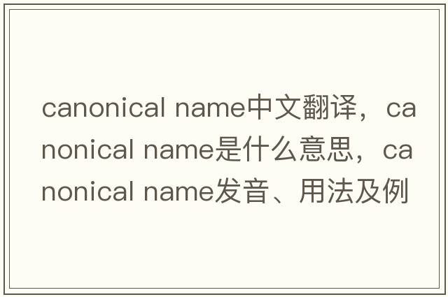 canonical name中文翻譯，canonical name是什么意思，canonical name發(fā)音、用法及例句