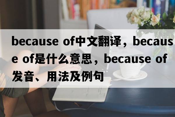 because of中文翻譯，because of是什么意思，because of發(fā)音、用法及例句