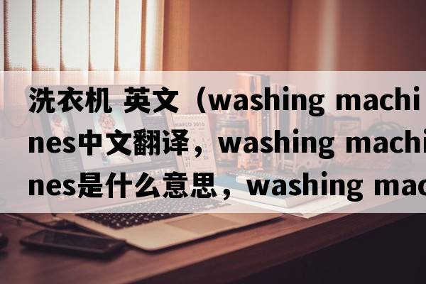 洗衣機 英文（washing machines中文翻譯，washing machines是什么意思，washing machines發(fā)音、用法及例句）