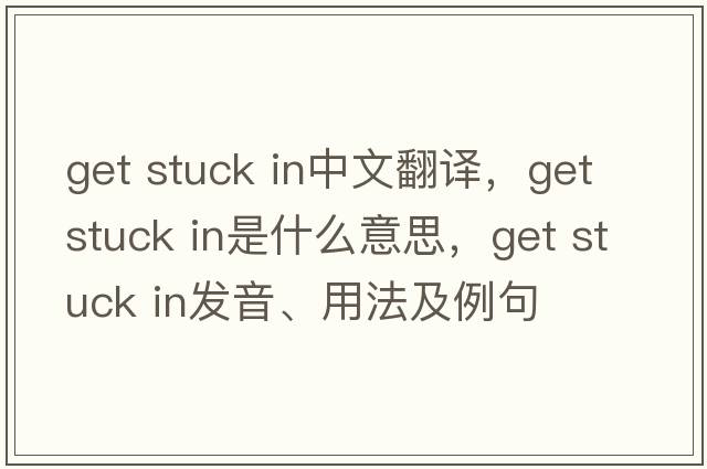 get stuck in中文翻譯，get stuck in是什么意思，get stuck in發(fā)音、用法及例句