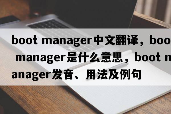 boot manager中文翻譯，boot manager是什么意思，boot manager發(fā)音、用法及例句