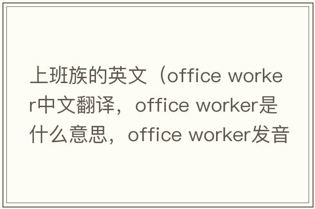 上班族的英文（office worker中文翻譯，office worker是什么意思，office worker發(fā)音、用法及例句）