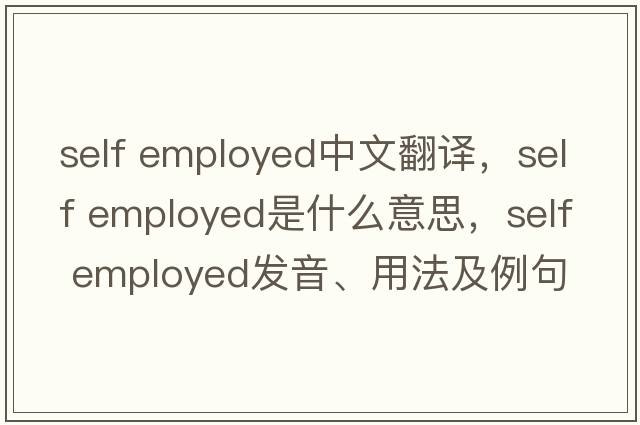 self employed中文翻譯，self employed是什么意思，self employed發(fā)音、用法及例句