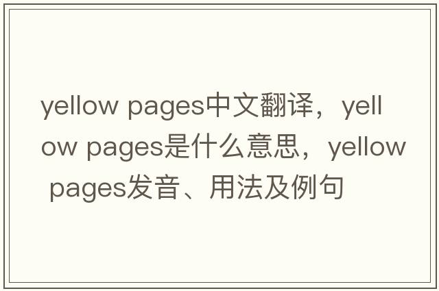 yellow pages中文翻譯，yellow pages是什么意思，yellow pages發(fā)音、用法及例句