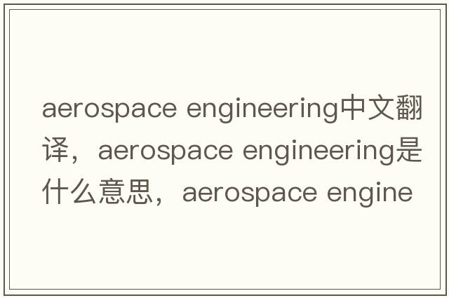 aerospace engineering中文翻譯，aerospace engineering是什么意思，aerospace engineering發(fā)音、用法及例句