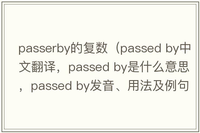 passerby的復數（passed by中文翻譯，passed by是什么意思，passed by發(fā)音、用法及例句）