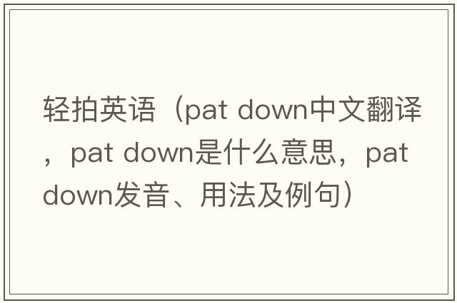 輕拍英語(yǔ)（pat down中文翻譯，pat down是什么意思，pat down發(fā)音、用法及例句）