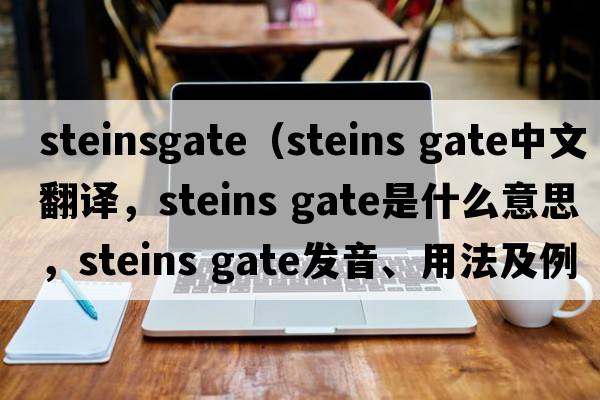 steinsgate（steins gate中文翻譯，steins gate是什么意思，steins gate發(fā)音、用法及例句）