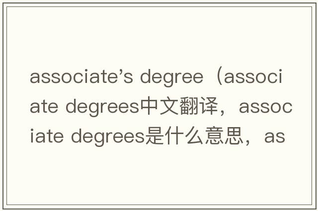 associate's degree（associate degrees中文翻譯，associate degrees是什么意思，associate degrees發(fā)音、用法及例句）