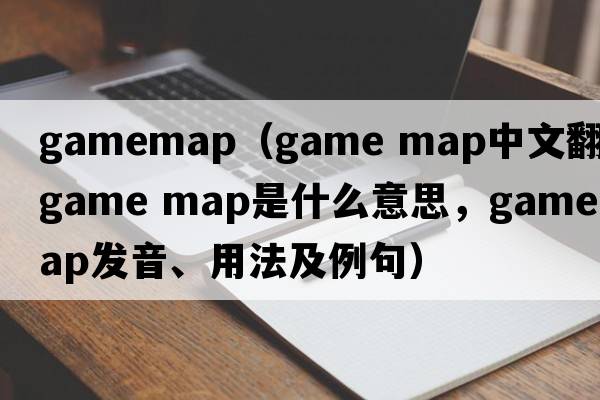 gamemap（game map中文翻譯，game map是什么意思，game map發(fā)音、用法及例句）
