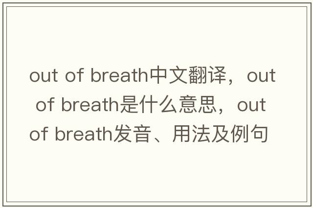 out of breath中文翻譯，out of breath是什么意思，out of breath發(fā)音、用法及例句
