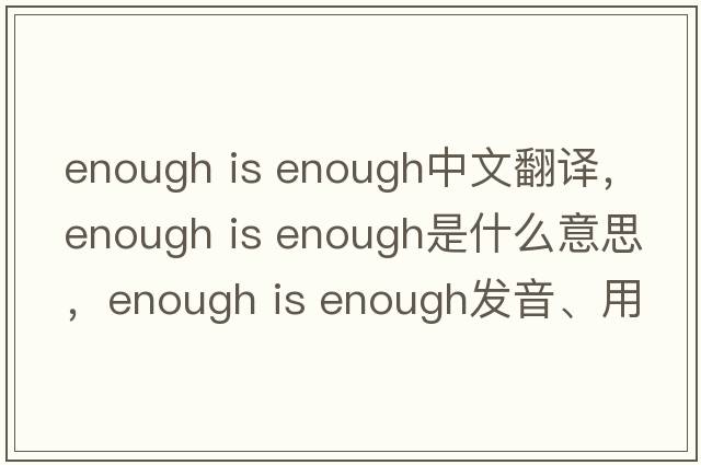 enough is enough中文翻譯，enough is enough是什么意思，enough is enough發(fā)音、用法及例句