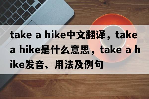 take a hike中文翻譯，take a hike是什么意思，take a hike發(fā)音、用法及例句