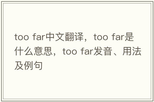 too far中文翻譯，too far是什么意思，too far發(fā)音、用法及例句