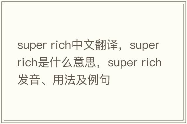 super rich中文翻譯，super rich是什么意思，super rich發(fā)音、用法及例句