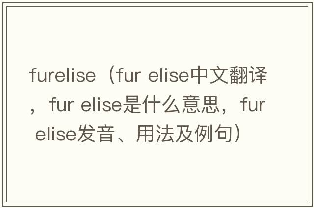 furelise（fur elise中文翻譯，fur elise是什么意思，fur elise發(fā)音、用法及例句）