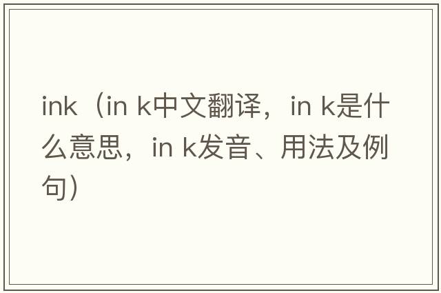 ink（in k中文翻譯，in k是什么意思，in k發(fā)音、用法及例句）