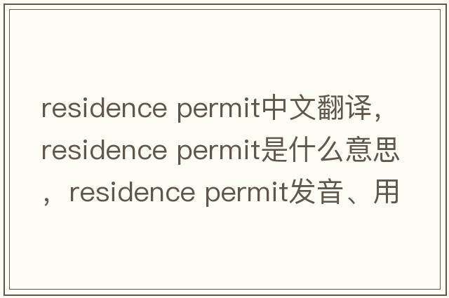 residence permit中文翻譯，residence permit是什么意思，residence permit發(fā)音、用法及例句