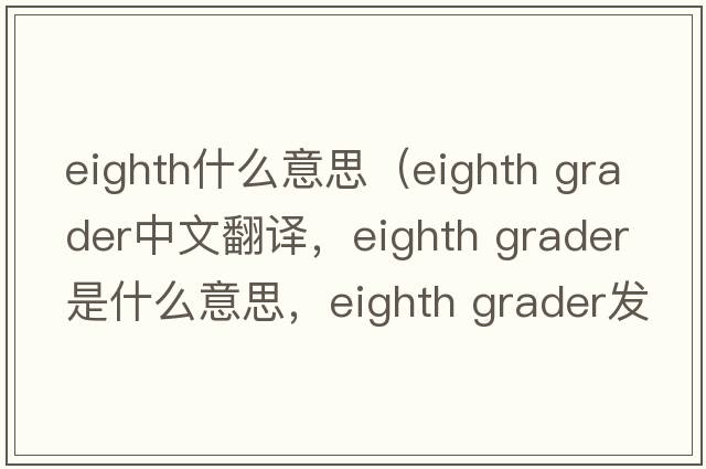 eighth什么意思（eighth grader中文翻譯，eighth grader是什么意思，eighth grader發(fā)音、用法及例句）