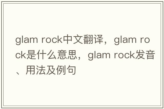 glam rock中文翻譯，glam rock是什么意思，glam rock發(fā)音、用法及例句