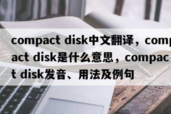 compact disk中文翻譯，compact disk是什么意思，compact disk發(fā)音、用法及例句