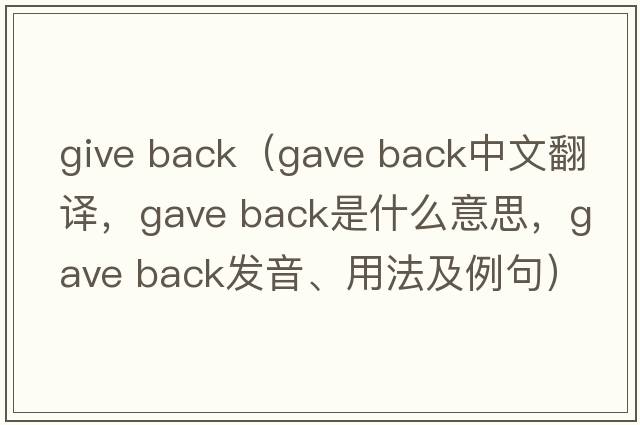 give back（gave back中文翻譯，gave back是什么意思，gave back發(fā)音、用法及例句）