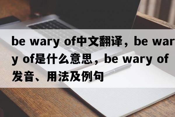 be wary of中文翻譯，be wary of是什么意思，be wary of發(fā)音、用法及例句