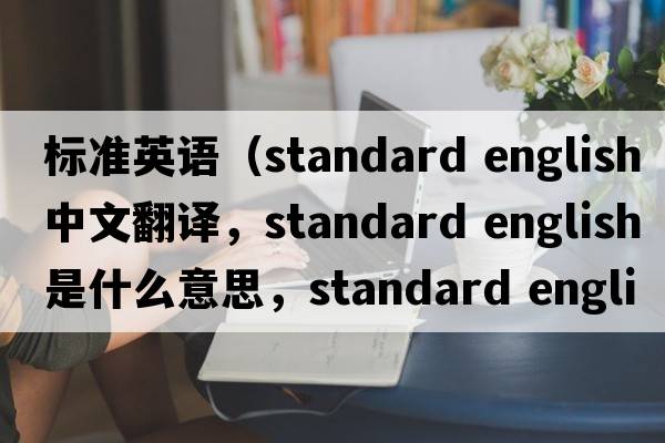標準英語(yǔ)（standard english中文翻譯，standard english是什么意思，standard english發(fā)音、用法及例句）